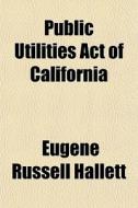 Public Utilities Act Of California di Eugene Russell Hallett edito da General Books Llc