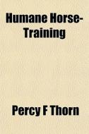 Humane Horse-training di Percy F. Thorn edito da General Books Llc