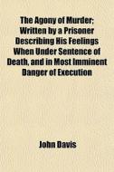The Agony Of Murder; Written By A Prison di John Davis edito da General Books