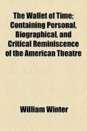 The Wallet Of Time; Containing Personal, Biographical, And Critical Reminiscence Of The American Theatre di William Winter edito da General Books Llc
