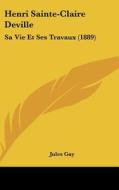 Henri Sainte-Claire Deville: Sa Vie Et Ses Travaux (1889) di Jules Gay edito da Kessinger Publishing