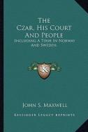 The Czar, His Court and People: Including a Tour in Norway and Sweden. di John S. Maxwell edito da Kessinger Publishing