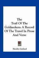 The Trail of the Goldseekers: A Record of the Travel in Prose and Verse di Hamlin Garland edito da Kessinger Publishing