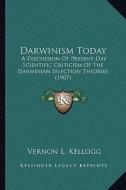 Darwinism Today: A Discussion of Present-Day Scientific Criticism of the Darwa Discussion of Present-Day Scientific Criticism of the Da di Vernon L. Kellogg edito da Kessinger Publishing