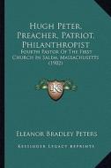 Hugh Peter, Preacher, Patriot, Philanthropist: Fourth Pastor of the First Church in Salem, Massachusetts (1902) edito da Kessinger Publishing