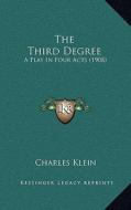 The Third Degree: A Play in Four Acts (1908) di Charles Klein edito da Kessinger Publishing