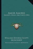 Amor Amoris: Sonnets, Songs, and Lyrics (1901) di William Dundas Scott-Moncrieff edito da Kessinger Publishing
