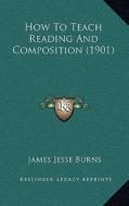 How to Teach Reading and Composition (1901) di James Jesse Burns edito da Kessinger Publishing