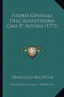 Istoria Generale Dell' Augustissima Casa D' Austria (1773) di Francesco Becattini edito da Kessinger Publishing