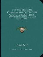 Etat Religieux Des Communautes de L'Ancien Comtat Arba Kehiloth: Rapport Presente Par Le Grand Rabbin (1885) di Jonas Weyl edito da Kessinger Publishing
