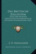 Das Brittische Zollsystem: Nach Den Neuesten Gesetzlichen Bestimmungen in Der Kurze Wiedergegeben (1827) di E. D. Friedlander edito da Kessinger Publishing