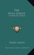 The Holy Ghost: Of Oriental Origin di Kersey Graves edito da Kessinger Publishing