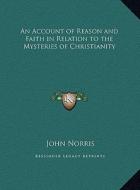 An Account of Reason and Faith in Relation to the Mysteries of Christianity di John Norris edito da Kessinger Publishing