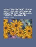 History and Directory of Kent County, Michigan Containing a History of Each Township, and the City of Brand Rapids di Dillenback &. Leavitt edito da Rarebooksclub.com