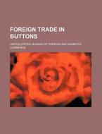 Foreign Trade in Buttons di United States Bureau of Commerce edito da Rarebooksclub.com