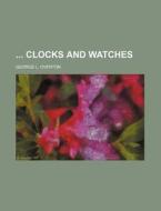 Clocks and Watches di George L. Overton edito da Rarebooksclub.com