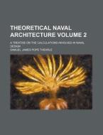 Theoretical Naval Architecture Volume 2; A Treatise on the Calculations Involved in Naval Design di Samuel James Pope Thearle edito da Rarebooksclub.com