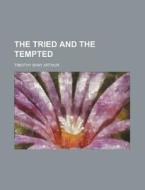 The Tried and the Tempted di T. S. Arthur, Timothy Shay Arthur edito da Rarebooksclub.com