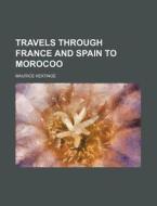 Travels Through France and Spain to Morocoo di Maurice Keatinge edito da Rarebooksclub.com