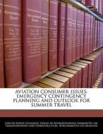 Aviation Consumer Issues: Emergency Contingency Planning And Outlook For Summer Travel edito da Bibliogov