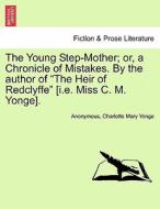 The Young Step-Mother; or, a Chronicle of Mistakes. By the author of "The Heir of Redclyffe" [i.e. Miss C. M. Yonge]. di Anonymous, Charlotte Mary Yonge edito da British Library, Historical Print Editions