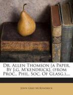 Dr. Allen Thomson [A Paper, by J.G. M'Kendrick]. (from Proc., Phil. Soc. of Glasg.).... di John Gray McKendrick edito da Nabu Press