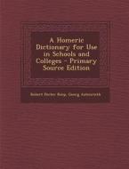 Homeric Dictionary for Use in Schools and Colleges di Robert Porter Keep, Georg Autenrieth edito da Nabu Press