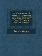 Monument of Parental Affection to a Dear and Only Son di Joshua Gilpin edito da Nabu Press