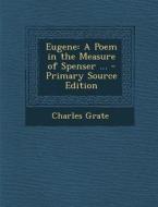 Eugene: A Poem in the Measure of Spenser ... di Charles Grate edito da Nabu Press