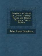 Incidents of Travel in Greece, Turkey, Russia and Poland di John Lloyd Stephens edito da Nabu Press