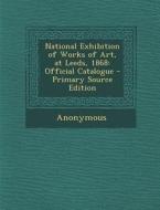 National Exhibition of Works of Art, at Leeds, 1868: Official Catalogue - Primary Source Edition di Anonymous edito da Nabu Press