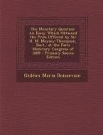 The Monetary Question: An Essay Which Obtained the Prize Offered by Sir H. M. Meysey-Thompson, Bart., at the Paris Monetary Congress of 1889 di Gideon Maria Boissevain edito da Nabu Press