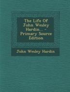 The Life of John Wesley Hardin... di John Wesley Hardin edito da Nabu Press
