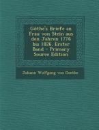 Gothe's Briefe an Frau Von Stein Aus Den Jahren 1776 Bis 1826. Erster Band - Primary Source Edition di Johann Wolfgang Von Goethe edito da Nabu Press