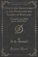 Sports And Adventures In The Highlands And Islands Of Scotland di W H Maxwell edito da Forgotten Books