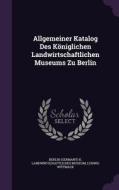 Allgemeiner Katalog Des Koniglichen Landwirtschaftlichen Museums Zu Berlin di Ludwig Wittmack edito da Palala Press