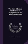 The Holy Alliance; The European Background Of The Monroe Doctrine di W P 1873-1932 Cresson edito da Palala Press