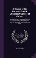 A Course Of Six Lectures On The Chemical Changes Of Carbon di William Odling edito da Palala Press