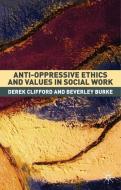 Anti-Oppressive Ethics and Values in Social Work di Beverley Burke, Derek Clifford edito da Macmillan Education UK