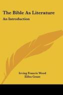 The Bible As Literature: An Introduction di Irving Francis Wood, Elihu Grant edito da Kessinger Publishing, Llc