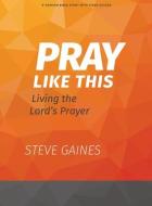 Pray Like This - Bible Study Book with Video Access di Steve Gaines, Michael Kelley edito da LIFEWAY CHURCH RESOURCES