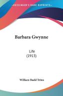 Barbara Gwynne: Life (1913) di William Budd Trites edito da Kessinger Publishing