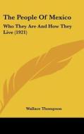 The People of Mexico: Who They Are and How They Live (1921) di Wallace Thompson edito da Kessinger Publishing