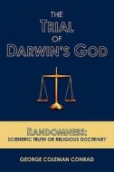 The Trial of Darwin's God: Randomness: Scientific Truth or Religious Doctrine? di George Coleman Conrad edito da Booksurge Publishing