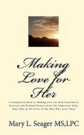 Making Love for Her: A Companion Book to Making Love for Him Intended to Instruct and Remind Women about the Important Roles They Play in t di Lpc Mary L. Seager MS edito da Createspace