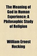 The Meaning Of God In Human Experience di William Ernest Hocking edito da General Books Llc
