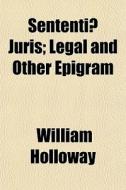 Sententi Juris; Legal And Other Epigram di William Holloway edito da General Books