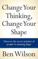 Change Your Thinking, Change Your Shape di MR Ben Wilson, Ben Wilson edito da Createspace