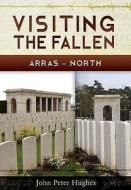 Visiting the Fallen - Arras North di Peter Hughes edito da Pen & Sword Books Ltd