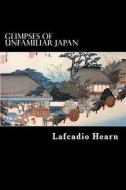 Glimpses of Unfamiliar Japan di Lafcadio Hearn edito da Createspace